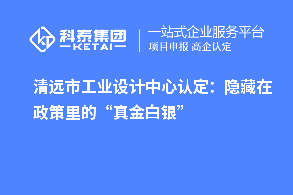 清遠市工業(yè)設(shè)計中心認定：隱藏在政策里的“真金白銀”