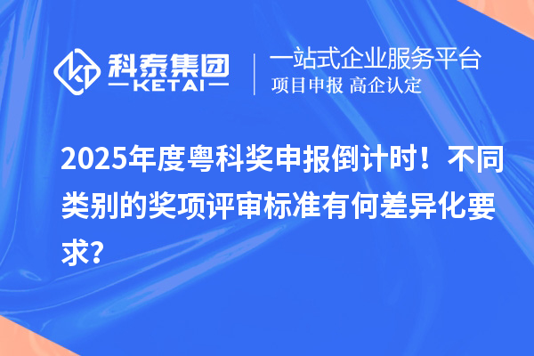 2025年度粵科獎申報(bào)倒計(jì)時！不同類別的獎項(xiàng)評審標(biāo)準(zhǔn)有何差異化要求？