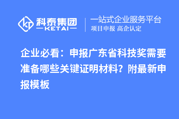 企業(yè)必看：申報(bào)廣東省科技獎需要準(zhǔn)備哪些關(guān)鍵證明材料？附最新申報(bào)模板