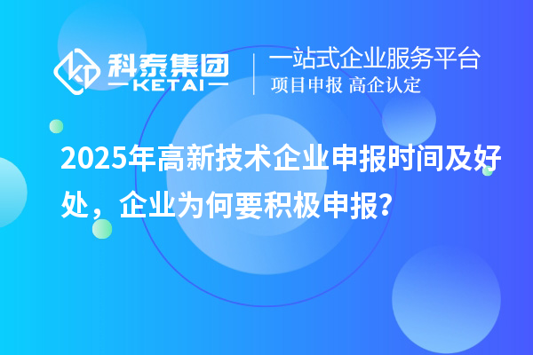 2025年高新技術企業(yè)申報時間及好處，企業(yè)為何要積極申報？
