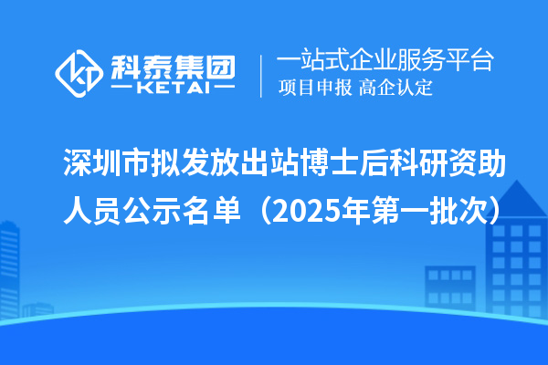 深圳市擬發(fā)放出站博士后科研資助人員公示名單(2025年第一批次)