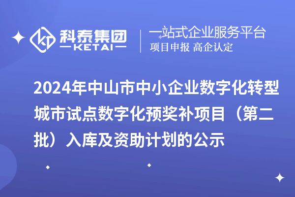 2024年中山市中小企業(yè)數(shù)字化轉(zhuǎn)型城市試點(diǎn)數(shù)字化預(yù)獎(jiǎng)補(bǔ)項(xiàng)目（第二批）入庫(kù)及資助計(jì)劃的公示