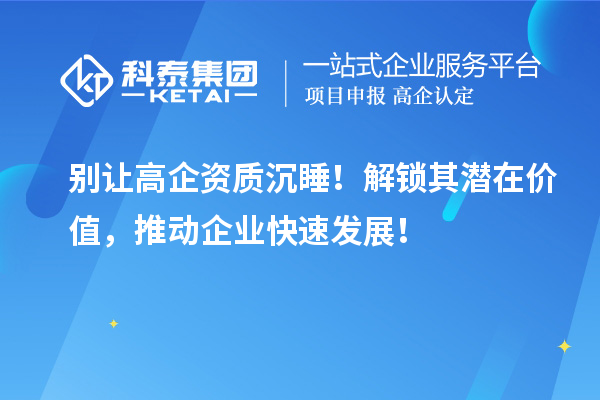 別讓高企資質(zhì)沉睡！解鎖其潛在價值，推動企業(yè)快速發(fā)展！