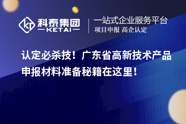 認定必殺技！廣東省高新技術產品申報材料準備秘籍在這里！