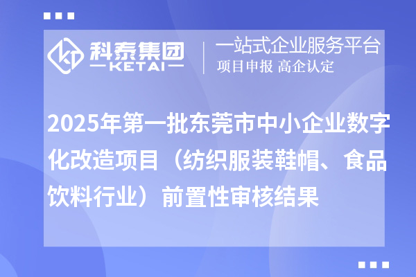 2025年第一批東莞市中小企業(yè)數(shù)字化改造項(xiàng)目（紡織服裝鞋帽、食品飲料行業(yè)）前置性審核結(jié)果