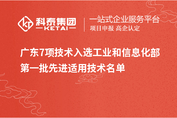 廣東7項(xiàng)技術(shù)入選工業(yè)和信息化部第一批先進(jìn)適用技術(shù)名單