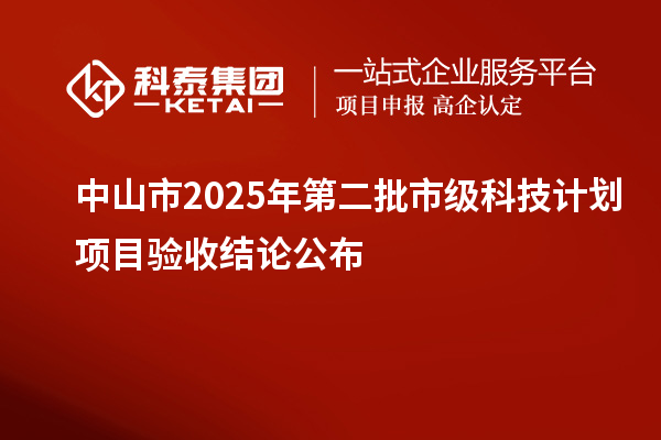 中山市2025年第二批市級(jí)科技計(jì)劃項(xiàng)目驗(yàn)收結(jié)論公布