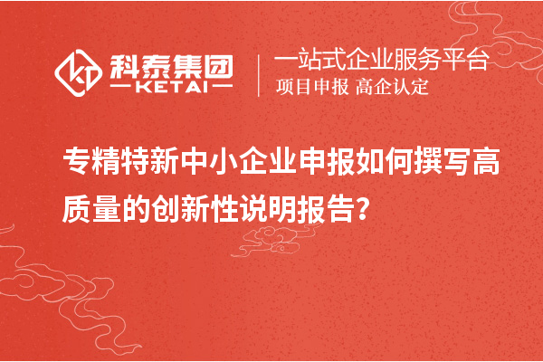 <a href=http://m.a910078829.cn/fuwu/zhuanjingtexin.html target=_blank class=infotextkey>專精特新中小企業(yè)</a>申報(bào)如何撰寫高質(zhì)量的創(chuàng)新性說明報(bào)告？
