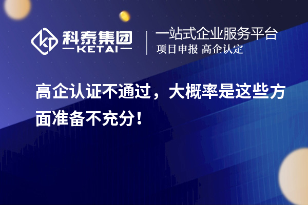 高企認(rèn)證不通過(guò)，大概率是這些方面準(zhǔn)備不充分！