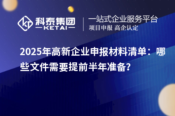 2025年高新企業(yè)申報材料清單：哪些文件需要提前半年準備？