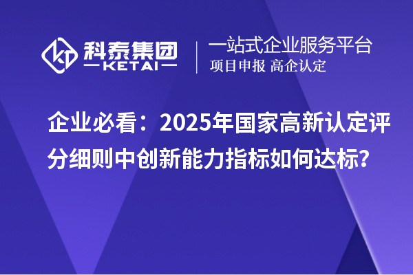 企業(yè)必看：2025年國家高新認(rèn)定評分細(xì)則中創(chuàng)新能力指標(biāo)如何達(dá)標(biāo)？