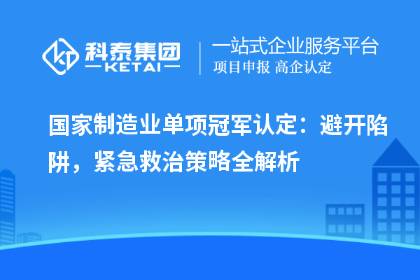 國(guó)家制造業(yè)單項(xiàng)冠軍認(rèn)定：避開(kāi)陷阱，緊急救治策略全解析