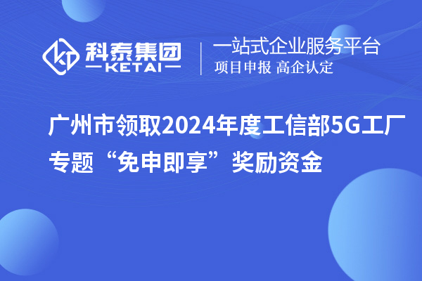 廣州市領(lǐng)取2024年度工信部5G工廠專(zhuān)題“免申即享”獎(jiǎng)勵(lì)資金