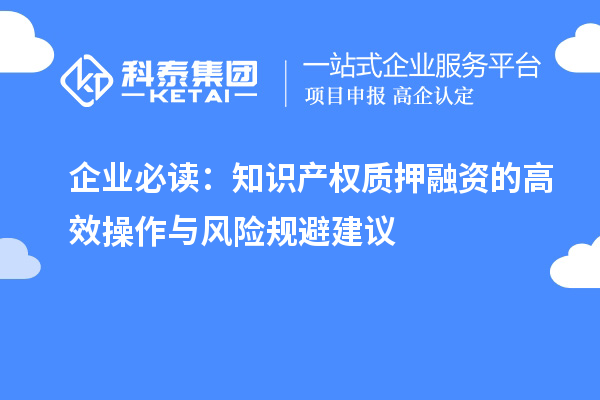 企業(yè)必讀：知識(shí)產(chǎn)權(quán)質(zhì)押融資的高效操作與風(fēng)險(xiǎn)規(guī)避建議