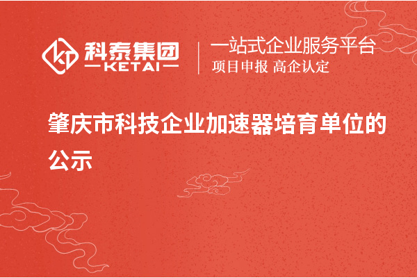 肇慶市科技企業(yè)加速器培育單位的公示