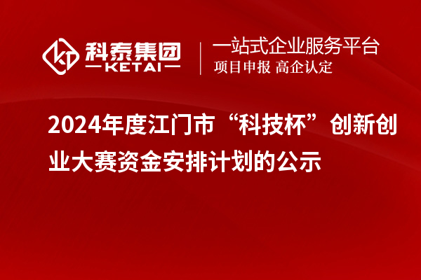 2024年度江門市“科技杯”創(chuàng)新創(chuàng)業(yè)大賽資金安排計劃的公示