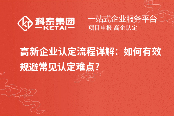 高新企業(yè)認(rèn)定流程詳解:如何有效規(guī)避常見認(rèn)定難點(diǎn)?