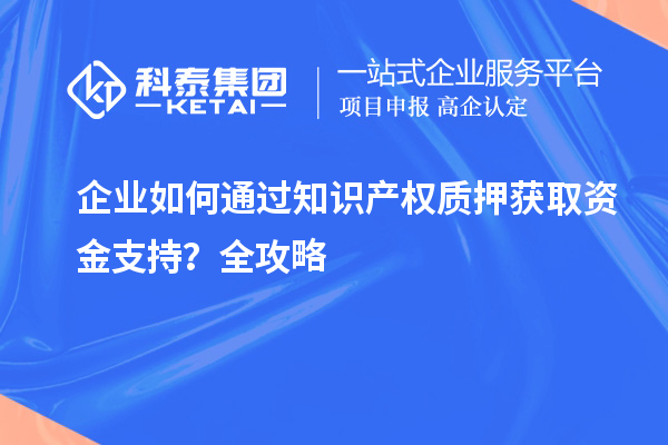 企業(yè)如何通過知識產權質押獲取資金支持?全攻略