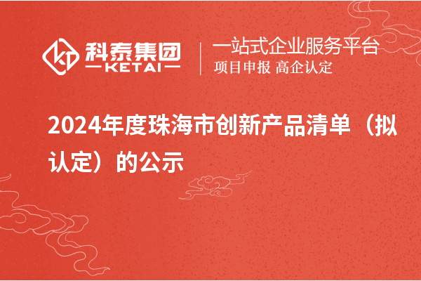 2024年度珠海市創(chuàng)新產(chǎn)品清單（擬認(rèn)定）的公示