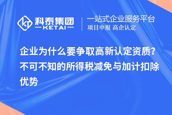 企業(yè)為什么要爭取高新認定資質(zhì)？不可不知的所得稅減免與<a href=http://m.a910078829.cn/fuwu/jiajikouchu.html target=_blank class=infotextkey>加計扣除</a>優(yōu)勢