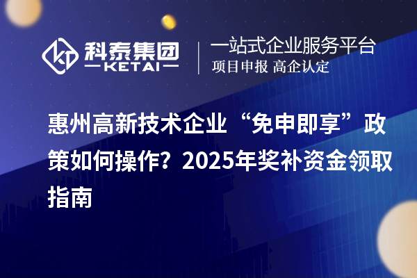 惠州高新技術(shù)企業(yè) “免申即享” 政策如何操作？2025 年獎補(bǔ)資金領(lǐng)取指南