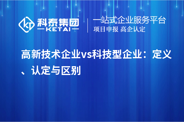 高新技術企業(yè) vs 科技型企業(yè)：定義、認定與區(qū)別