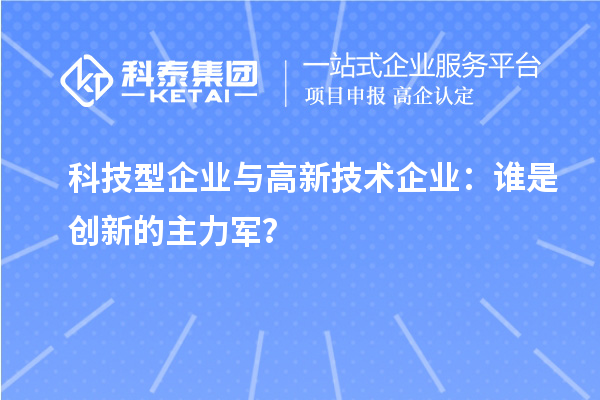 科技型企業(yè)與高新技術企業(yè)：誰是創(chuàng)新的主力軍？