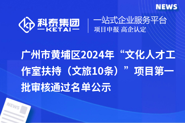 廣州市黃埔區(qū)2024年“文化人才工作室扶持（文旅10條）”項(xiàng)目第一批審核通過名單公示
