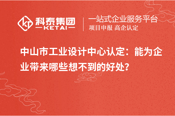 中山市工業(yè)設(shè)計中心認(rèn)定：能為企業(yè)帶來哪些想不到的好處？