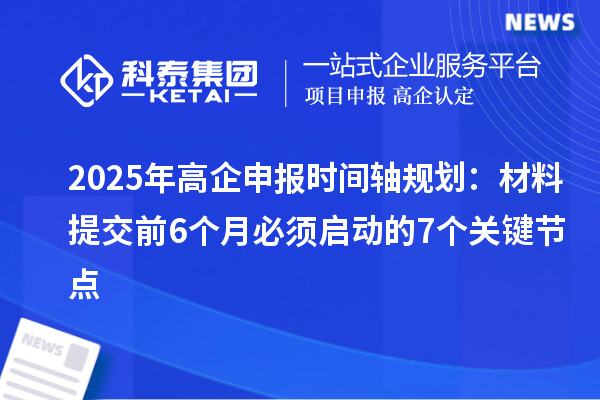 2025年高企申報(bào)時(shí)間軸規(guī)劃:材料提交前6個(gè)月必須啟動(dòng)的7個(gè)關(guān)鍵節(jié)點(diǎn)