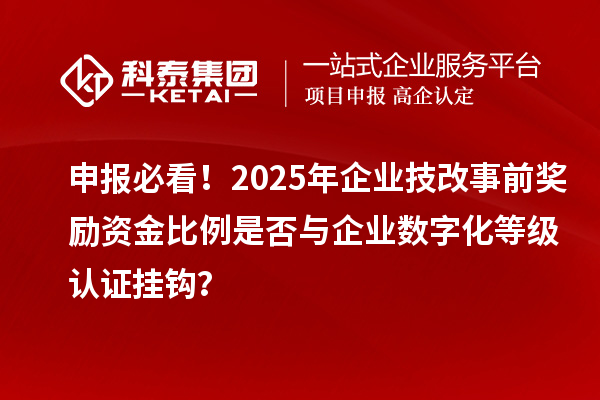 申報必看！2025年企業(yè)技改事前獎勵資金比例是否與企業(yè)數(shù)字化等級認證掛鉤？