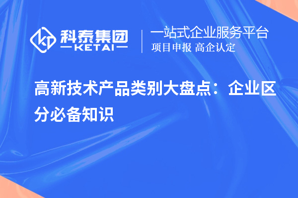 高新技術(shù)產(chǎn)品類別大盤點:企業(yè)區(qū)分必備知識