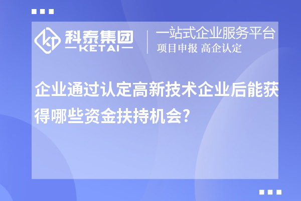 企業(yè)通過認定高新技術(shù)企業(yè)后能獲得哪些資金扶持機會?