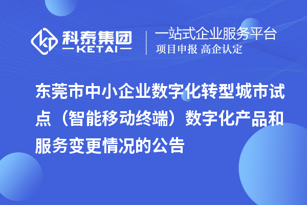 東莞市中小企業(yè)數(shù)字化轉(zhuǎn)型城市試點(diǎn)（智能移動(dòng)終端）數(shù)字化產(chǎn)品和服務(wù)變更情況的公告