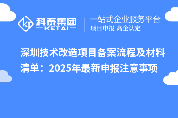 深圳技術(shù)改造項(xiàng)目備案流程及材料清單：2025年最新申報(bào)注意事項(xiàng)