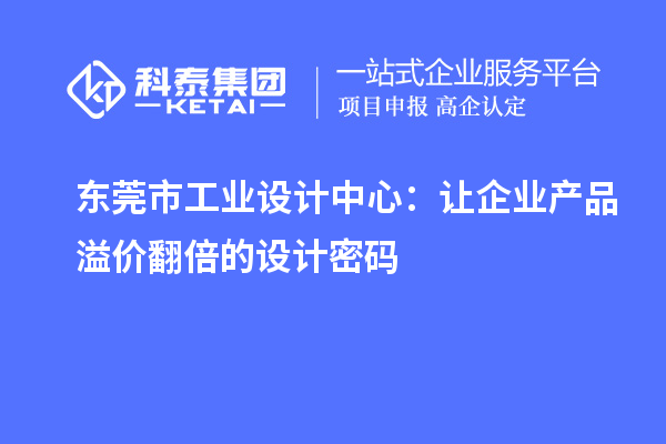 東莞市工業(yè)設(shè)計中心：讓企業(yè)產(chǎn)品溢價翻倍的設(shè)計密碼
