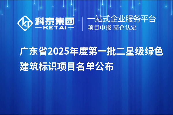 廣東省2025年度第一批二星級綠色建筑標(biāo)識項(xiàng)目名單公布