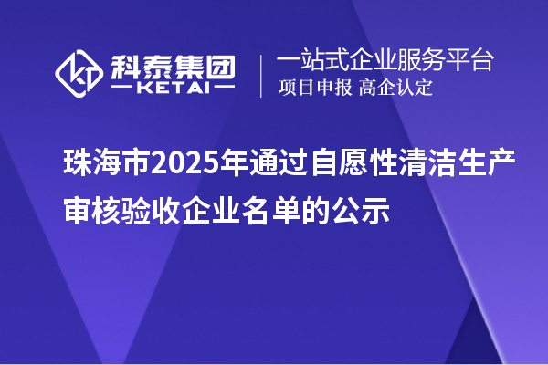 珠海市2025年通過自愿性清潔生產(chǎn)審核驗收企業(yè)名單的公示