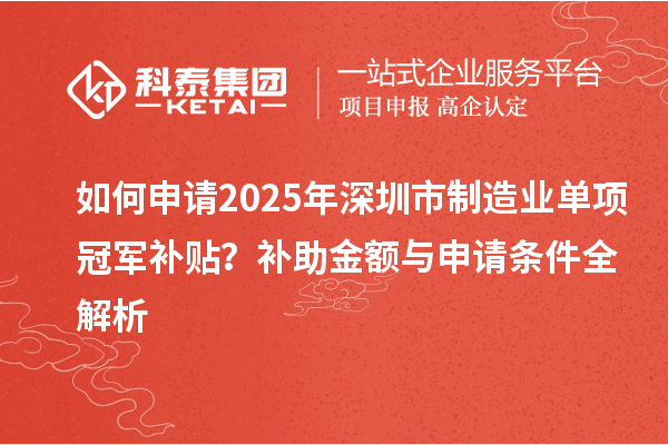 如何申請(qǐng)2025年深圳市制造業(yè)單項(xiàng)冠軍補(bǔ)貼？補(bǔ)助金額與申請(qǐng)條件全解析