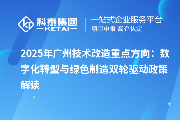 2025年廣州技術改造重點方向：數(shù)字化轉型與綠色制造雙輪驅動政策解讀