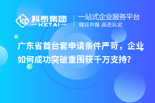廣東省首臺套申請條件嚴(yán)苛，企業(yè)如何成功突破重圍獲千萬支持？