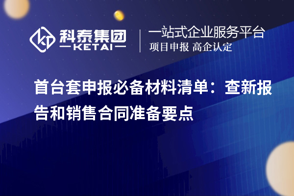 <a href=http://m.a910078829.cn/stt/ target=_blank class=infotextkey>首臺(tái)套</a>申報(bào)必備材料清單:查新報(bào)告和銷售合同準(zhǔn)備要點(diǎn)