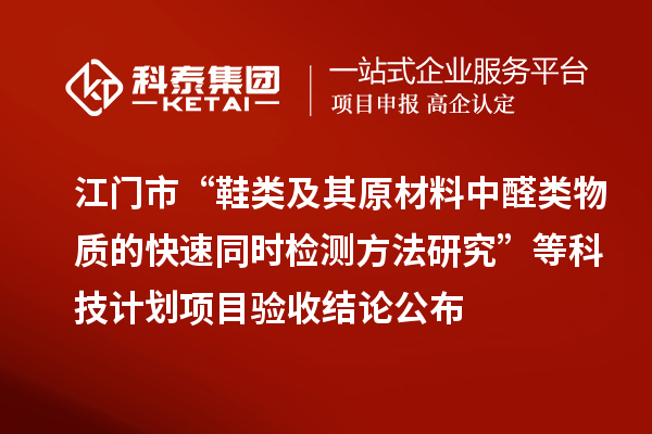 江門市“鞋類及其原材料中醛類物質(zhì)的快速同時(shí)檢測(cè)方法研究”等科技計(jì)劃項(xiàng)目驗(yàn)收結(jié)論公布
