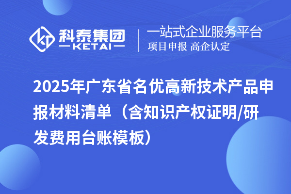 2025年廣東省<a href=http://m.a910078829.cn/fuwu/mingyougaopin.html target=_blank class=infotextkey>名優(yōu)高新技術(shù)產(chǎn)品</a>申報材料清單(含知識產(chǎn)權(quán)證明/研發(fā)費用臺賬模板)
