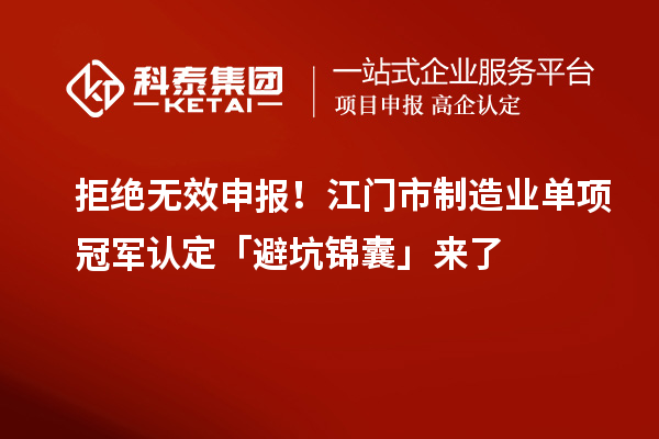 拒絕無(wú)效申報(bào)！江門市制造業(yè)單項(xiàng)冠軍認(rèn)定「避坑錦囊」來(lái)了