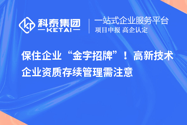 保住企業(yè) “金字招牌”！高新技術(shù)企業(yè)資質(zhì)存續(xù)管理需注意