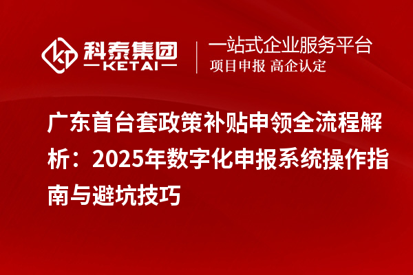 廣東首臺(tái)套政策補(bǔ)貼申領(lǐng)全流程解析：2025年數(shù)字化申報(bào)系統(tǒng)操作指南與避坑技巧
