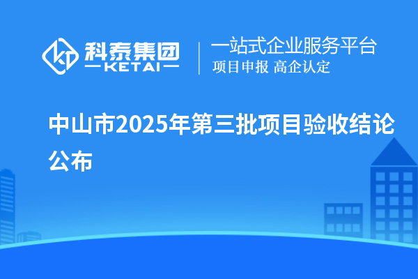 中山市2025年第三批項(xiàng)目驗(yàn)收結(jié)論公布