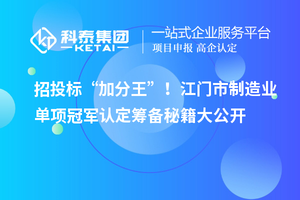 招投標(biāo)“加分王”！江門市制造業(yè)單項(xiàng)冠軍認(rèn)定籌備秘籍大公開(kāi)