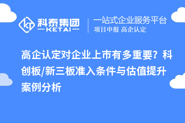 高企認定對企業(yè)上市有多重要？科創(chuàng)板/新三板準入條件與估值提升案例分析